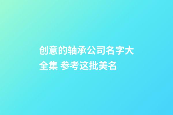 创意的轴承公司名字大全集 参考这批美名